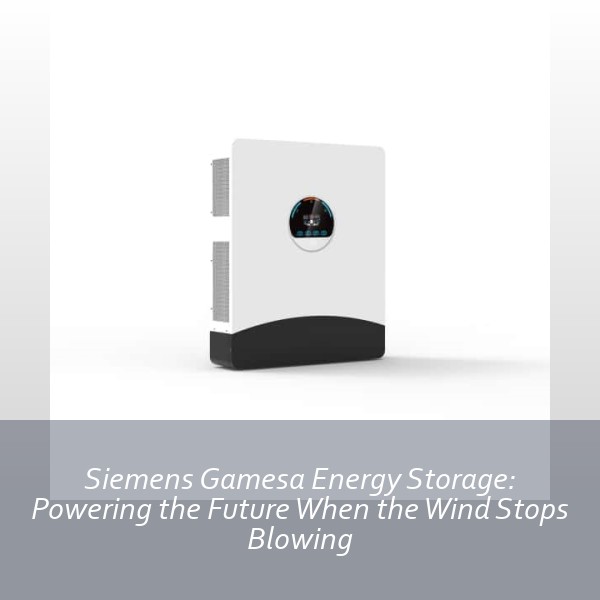 Siemens Gamesa Energy Storage: Powering the Future When the Wind Stops Blowing